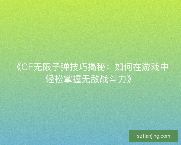 《CF无限子弹技巧揭秘：如何在游戏中轻松掌握无敌战斗力》